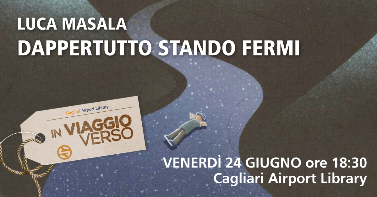 EVENTO_MASALA — COMUNICATO STAMPA RASSEGNA ‘IN VIAGGIO VERSO’ALLA CAGLIARI AIRPORT LIBRARY – LUCA MASALA PRESENTA DAPPERTUTTO STANDO FERMI